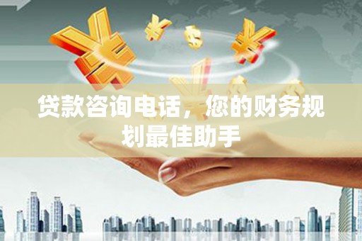 荔湾贷款咨询电话，您的财务规划最佳助手