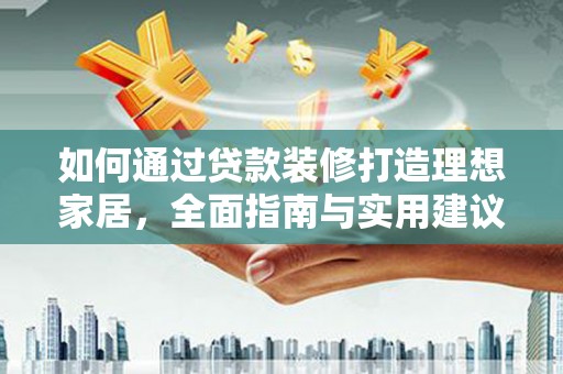 荔湾如何通过贷款装修打造理想家居，全面指南与实用建议