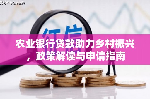 荔湾农业银行贷款助力乡村振兴，政策解读与申请指南
