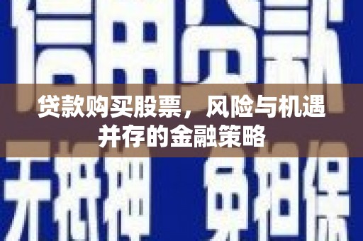 荔湾贷款购买股票，风险与机遇并存的金融策略