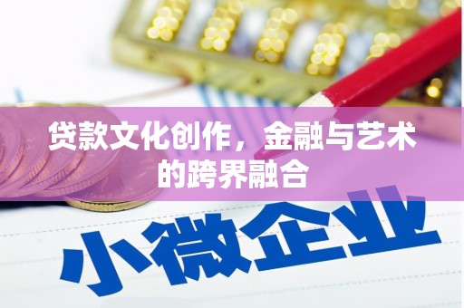荔湾贷款文化创作，金融与艺术的跨界融合