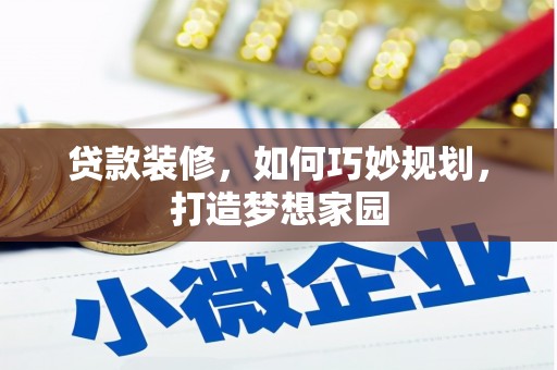 荔湾贷款装修，如何巧妙规划，打造梦想家园