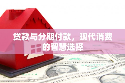 荔湾贷款与分期付款，现代消费的智慧选择