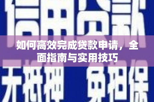 荔湾如何高效完成贷款申请，全面指南与实用技巧
