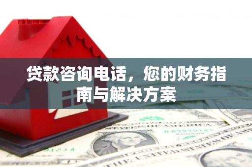 荔湾贷款咨询电话，您的财务指南与解决方案